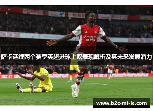 萨卡连续两个赛季英超进球上双表现解析及其未来发展潜力
