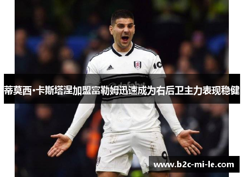 蒂莫西·卡斯塔涅加盟富勒姆迅速成为右后卫主力表现稳健