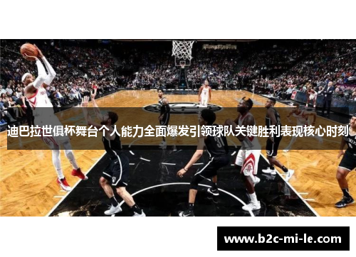 迪巴拉世俱杯舞台个人能力全面爆发引领球队关键胜利表现核心时刻