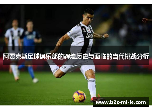 阿贾克斯足球俱乐部的辉煌历史与面临的当代挑战分析