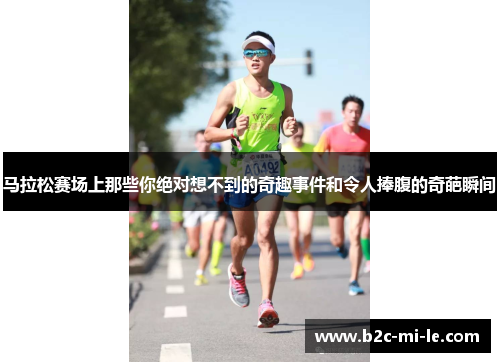 马拉松赛场上那些你绝对想不到的奇趣事件和令人捧腹的奇葩瞬间