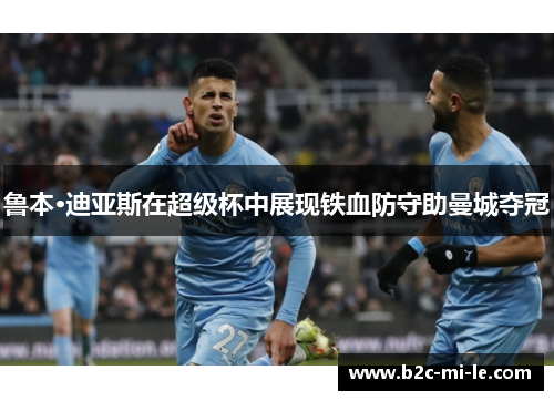鲁本·迪亚斯在超级杯中展现铁血防守助曼城夺冠