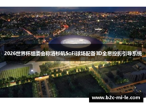 2026世界杯组委会称洛杉矶SoFi球场配备3D全息投影引导系统