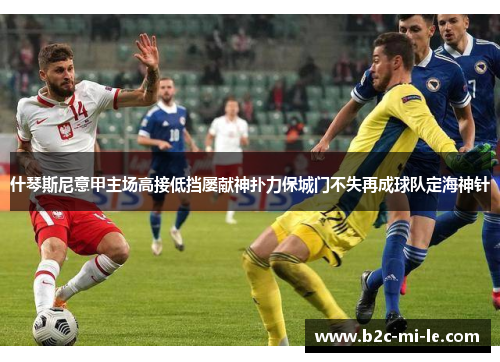 什琴斯尼意甲主场高接低挡屡献神扑力保城门不失再成球队定海神针