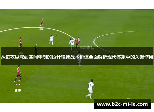 从进攻纵深到空间牵制的拉什福德战术价值全面解析现代体系中的关键作用