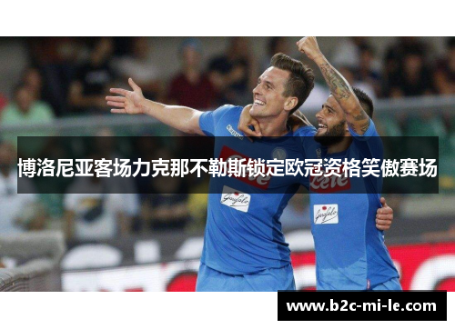 博洛尼亚客场力克那不勒斯锁定欧冠资格笑傲赛场
