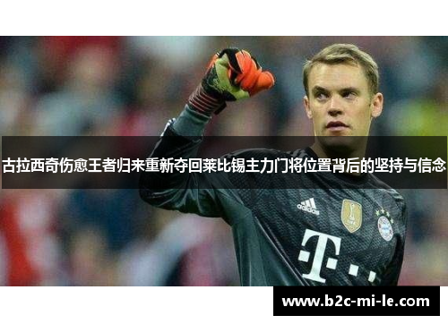 古拉西奇伤愈王者归来重新夺回莱比锡主力门将位置背后的坚持与信念