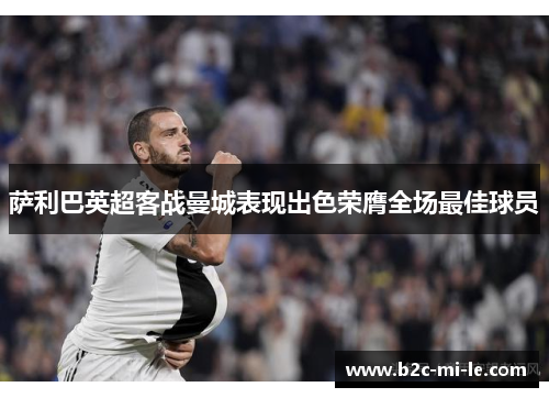 萨利巴英超客战曼城表现出色荣膺全场最佳球员