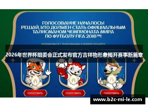 2026年世界杯组委会正式发布官方吉祥物形象揭开赛事新篇章