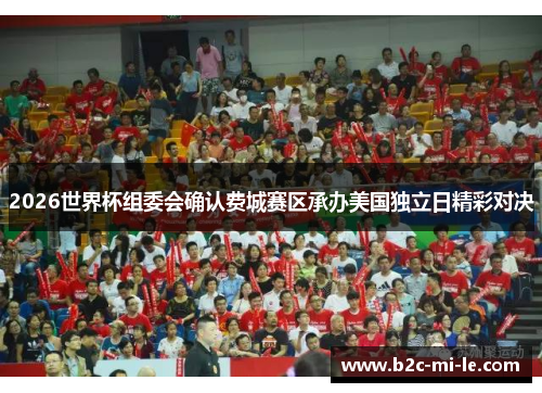 2026世界杯组委会确认费城赛区承办美国独立日精彩对决