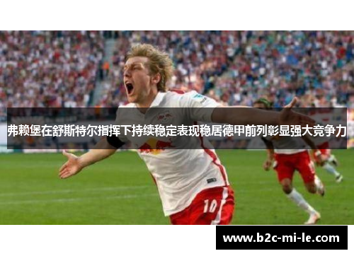 弗赖堡在舒斯特尔指挥下持续稳定表现稳居德甲前列彰显强大竞争力