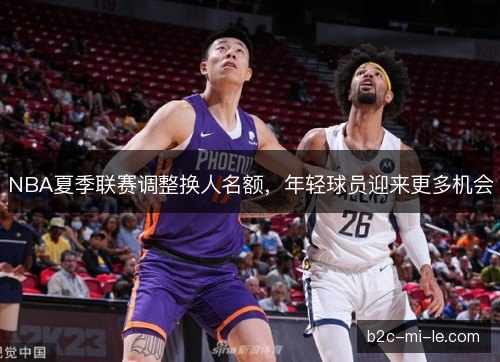 NBA夏季联赛调整换人名额，年轻球员迎来更多机会